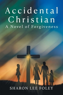 Accidental Christian: A Novel of Forgiveness by Sharon Lee Foley