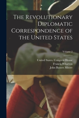 The Revolutionary Diplomatic Correspondence of the United States; Volume 2 by Moore, John Bassett