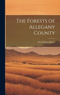 The Forests of Allegany County by Besley, Fred Wilson