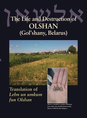 The Life and Destruction of Olshan (Gol'shany, Belarus): Translation of Lebn un umkum fun Olshan by Leibman, Jack