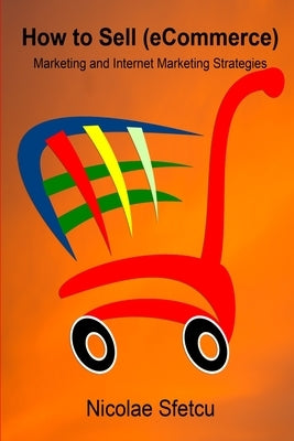 How to SELL (eCommerce): Marketing and Internet Marketing Strategies by Sfetcu, Nicolae