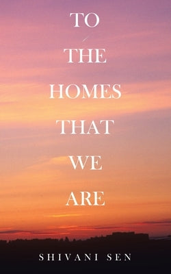 To the Homes That We Are by Sen, Shivani