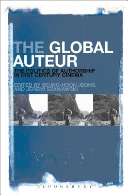 The Global Auteur: The Politics of Authorship in 21st Century Cinema by Jeong, Seung-Hoon