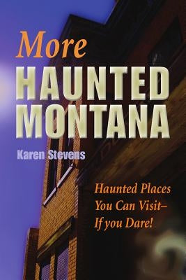 More Haunted Montana: Haunted Places You Can Visit - If You Dare! by Stevens, Karen