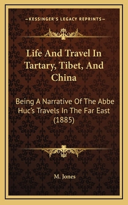 Life and Travel in Tartary, Tibet, and China: Being a Narrative of the ABBE Huc's Travels in the Far East (1885) by Jones, M., PhD