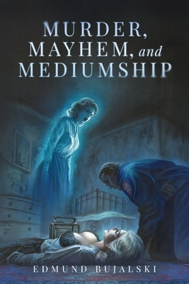 Murder, Mayhem, and Mediumship by Bujalski, Edmund