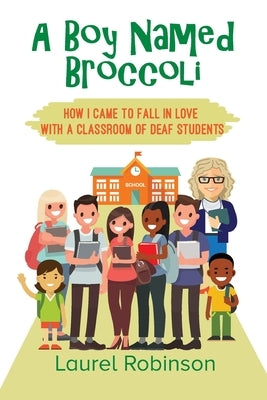 A Boy Named Broccoli: How I Came to Fall in Love with a Classroom of Deaf Students by Robinson, Laurel