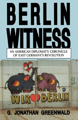 Berlin Witness: An American Diplomat's Chronicle of East German's Revolution by Greenwald, G. Jonathan