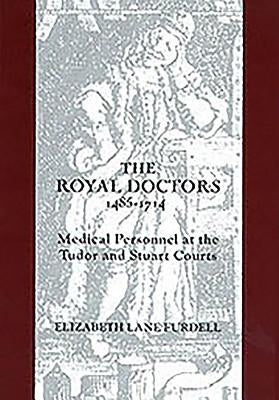 The Royal Doctors, 1485-1714:: Medical Personnel at the Tudor and Stuart Courts by Furdell, Elizabeth Lane