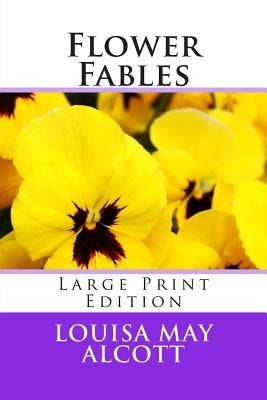 Flower Fables - Large Print Edition by Alcott, Louisa May