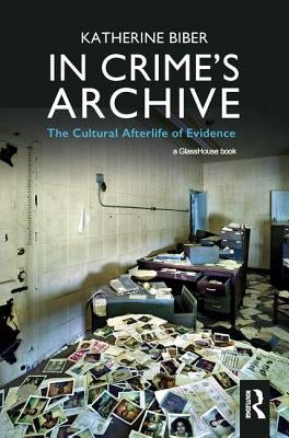 In Crime's Archive: The Cultural Afterlife of Evidence by Biber, Katherine