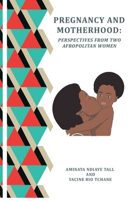 PREGNANCY and MOTHERHOOD: Perspectives from Two Afropolitan Women by Bio-Tchané, Yacine