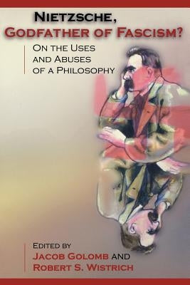 Nietzsche, Godfather of Fascism?: On the Uses and Abuses of a Philosophy by Golomb, Jacob
