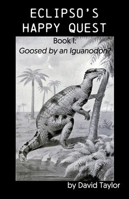 Eclipso's Happy Quest: Book I: Goosed by an Iguanodon? by Taylor, David