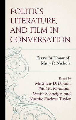 Politics, Literature, and Film in Conversation: Essays in Honor of Mary P. Nichols by Dinan, Matthew D.