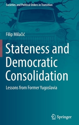 Stateness and Democratic Consolidation: Lessons from Former Yugoslavia by Milačic, Filip