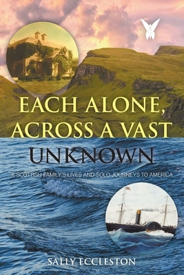 Each Alone, Across a Vast Unknown: A Scottish Family's Lives and Solo Journeys to America by Eccleston, Sally