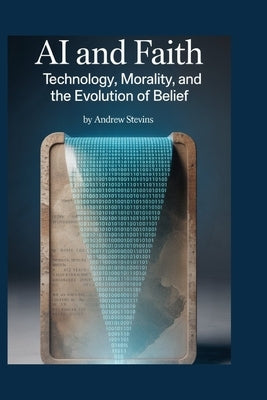AI and Faith: Technology, Morality, and the Evolution of Belief by Stevins, Andrew