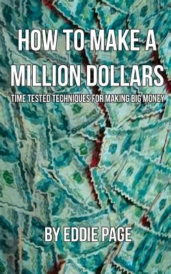 How to Make a Million Dollars: Proven Quick-Tips for Those Who Want to Earn BIG MONEY by Page, Eddie J.