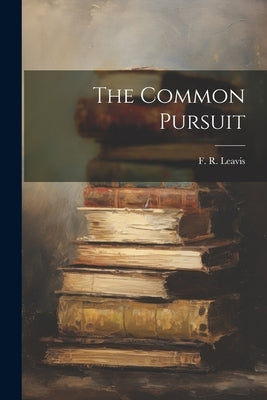 The Common Pursuit by Leavis, F. R.
