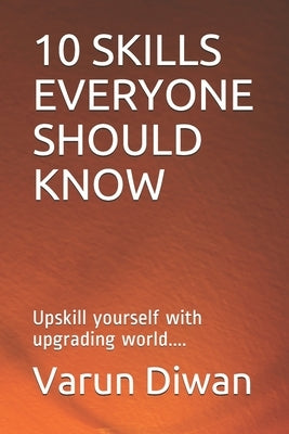10 Skills Everyone Should Know: Upskill yourself with upgrading world.... by Diwan, Varun