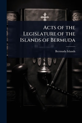 Acts of the Legislature of the Islands of Bermuda by Bermuda Islands