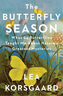 The Butterfly Season: What 61 Butterflies Taught Me about Nature's Great Mysteries and the Meaning of Life by Korsgaard, Lea