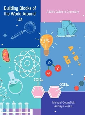 Building Blocks of the World Around Us: A Kid's Guide to Chemistry by Coppellotti, Michael