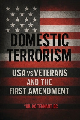 Domestic Terrorism: USA vs. Veterans and the First Amendment by DC, Dr Kc Tennant