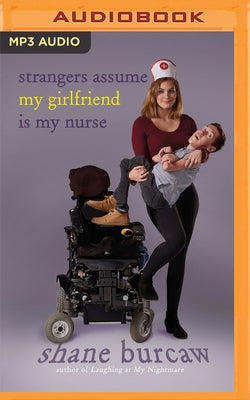 Strangers Assume My Girlfriend Is My Nurse by Burcaw, Shane