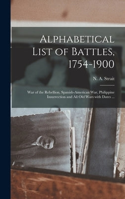 Alphabetical List of Battles, 1754-1900: War of the Rebellion, Spanish-American War, Philippine Insurrection and All Old Wars With Dates ... by Strait, N. a. (Newton Allen) D. 1922