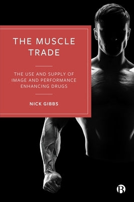 The Muscle Trade: The Use and Supply of Image and Performance Enhancing Drugs by Gibbs, Nick