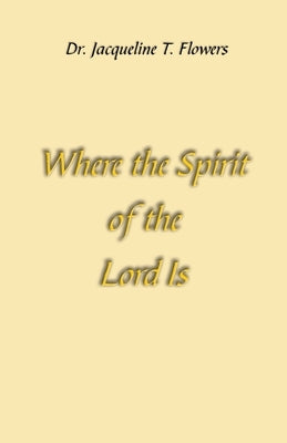 Where the Spirit of the Lord Is by Flowers, Jacqueline T.