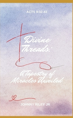 "Divine Threads: A Tapestry of Miracles Unveiled" by Riley, Johnny, Jr.