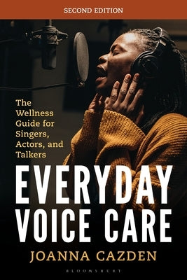Everyday Voice Care: The Wellness Guide for Singers, Actors, and Talkers by Cazden, Joanna