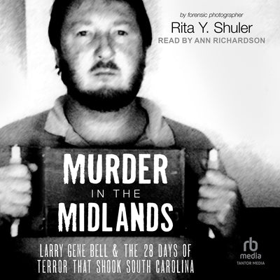 Murder in the Midlands: Larry Gene Bell and the 28 Days of Terror That Shook South Carolina by Shuler, Rita Y.