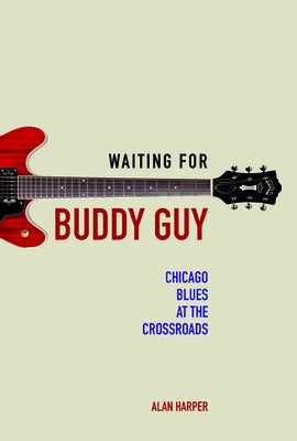Waiting for Buddy Guy: Chicago Blues at the Crossroads by Harper, Alan