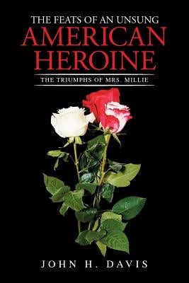 The Feats of an Unsung American Heroine: The Triumphs of Mrs. Millie by Davis, John H.