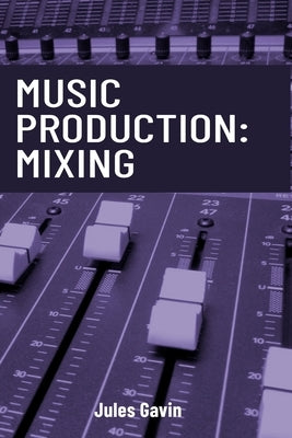 Music Production: Mixing: All you need to know to create a professional mix by Gavin, Jules