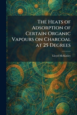 The Heats of Adsorption of Certain Organic Vapours on Charcoal at 25 Degrees by McKinley, Lloyd