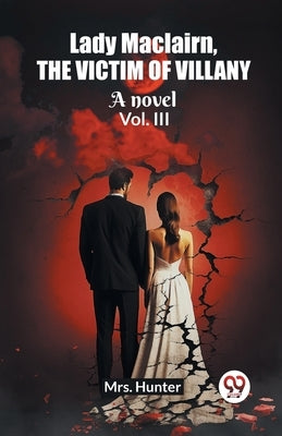 Lady Maclairn, the victim of villany A novel Vol. III by Hunter