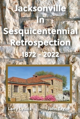 Jacksonville In Sesquicentennial Retrospection 1872-2022 by Taylor, John