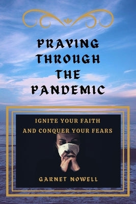 Praying Through the Pandemic: Ignite Your Faith and Conquer Your Fears by Nowell, Garnet