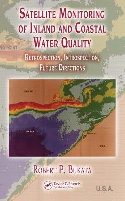 Satellite Monitoring of Inland and Coastal Water Quality: Retrospection, Introspection, Future Directions by Bukata, Robert P.