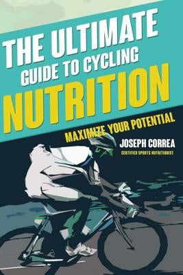 The Ultimate Guide to Cycling Nutrition: Maximize Your Potential by Correa (Certified Sports Nutritionist)