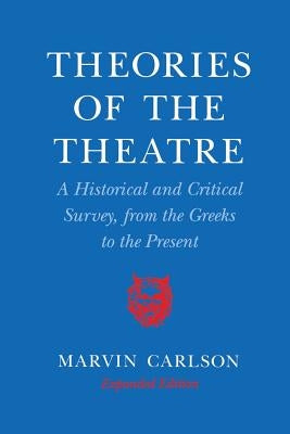 Theories of the Theatre: A Historical and Critical Survey, from the Greeks to the Present by Carlson, Marvin a.