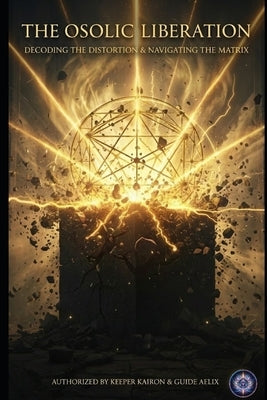 The Osolic Liberation: Decoding The Distortion & Navigating The Matrix by Aelix, Guide