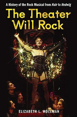 The Theater Will Rock: A History of the Rock Musical, from Hair to Hedwig by Wollman, Elizabeth Lara