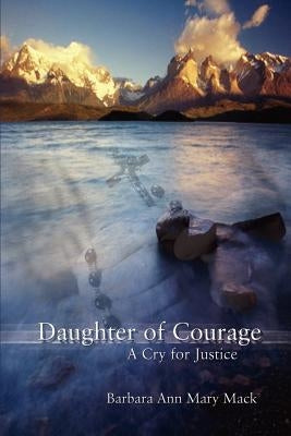 Daughter of Courage: A Cry for Justice by Mack, Barbara Ann Mary