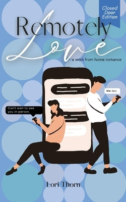 Remotely Love: A Work From Home Romance - Closed Door Edition by Thorn, Lori